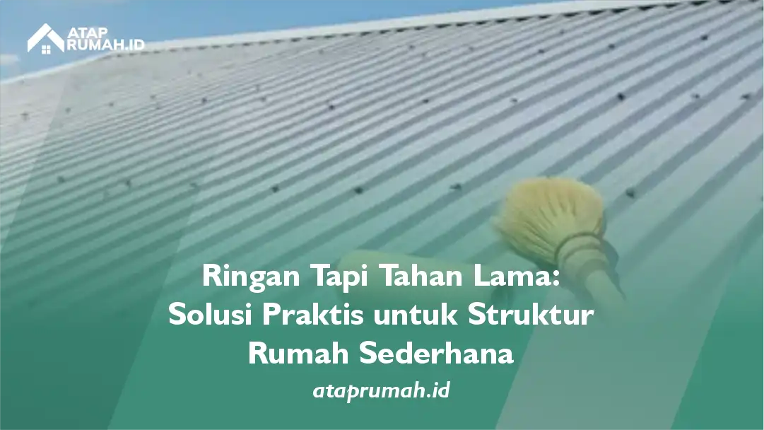 Ringan tapi Tahan Lama: Solusi Praktis untuk Struktur Rumah Sederhana