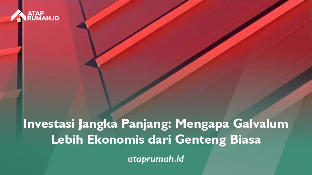 Investasi Jangka Panjang: Mengapa Galvalum Lebih Ekonomis dari Genteng Biasa