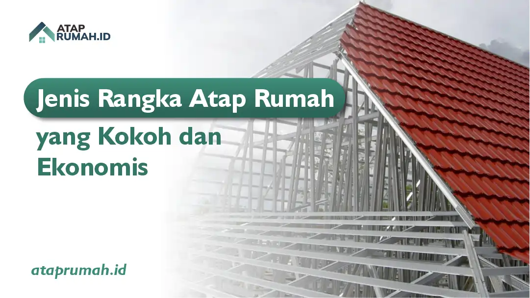 Jenis Rangka Atap Rumah yang Kokoh dan Ekonomis