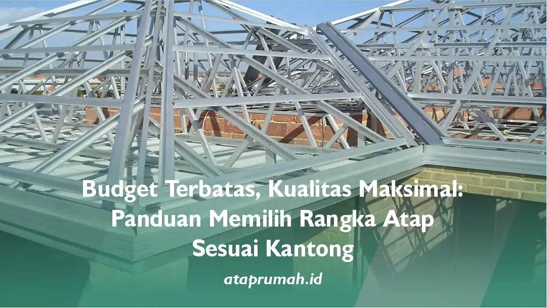 Budget Terbatas, Kualitas Maksimal: Panduan Memilih Rangka Atap Sesuai Kantong