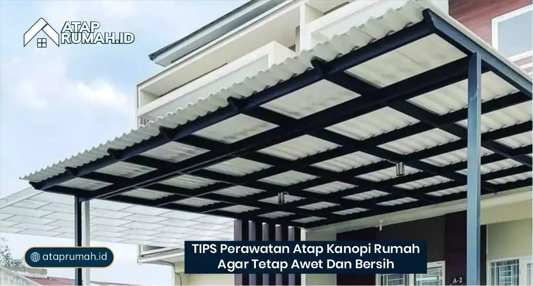 Tips Perawatan Atap Kanopi Rumah agar Tetap Awet dan Bersih
