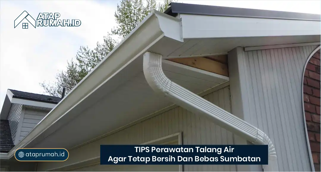 Tips Perawatan Talang Air agar Tetap Bersih dan Bebas Sumbatan