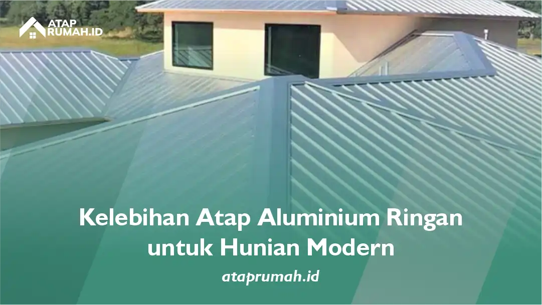 Kelebihan Atap Aluminium Ringan untuk Hunian Modern
