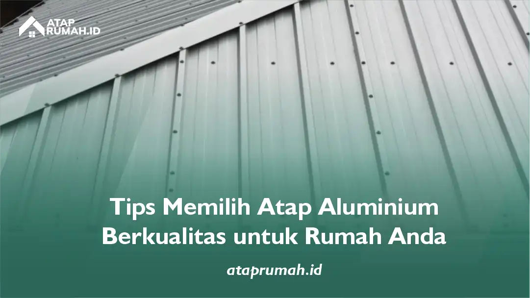 Tips Memilih Atap Aluminium Berkualitas untuk Rumah Anda