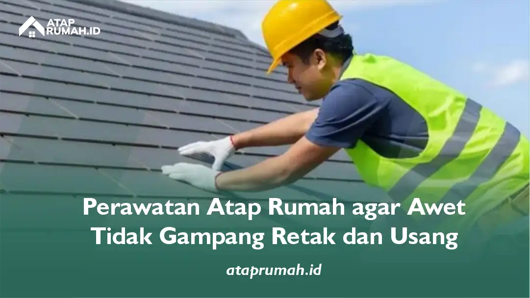 Perawatan Atap Rumah agar Awet Tidak Gampang Retak dan Usang