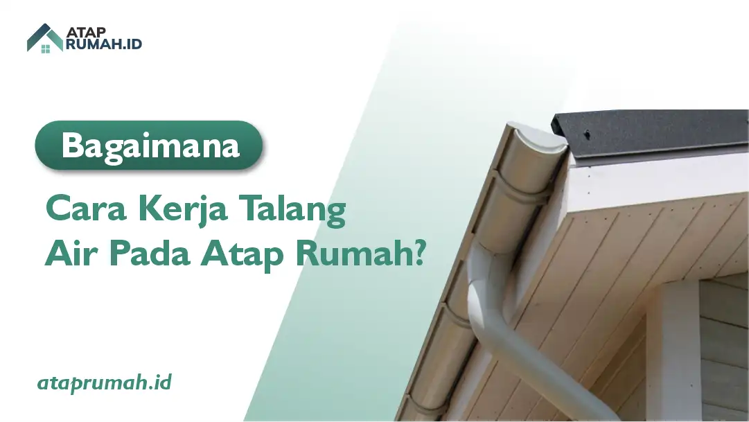 Bagaimana cara kerja Talang Air pada Atap Rumah?