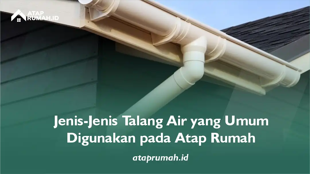 Jenis-Jenis Talang Air yang Umum Digunakan pada Atap Rumah