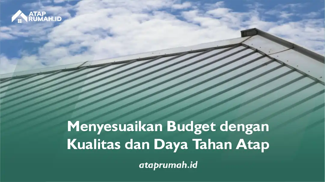 Menyesuaikan Budget dengan Kualitas dan Daya Tahan Atap