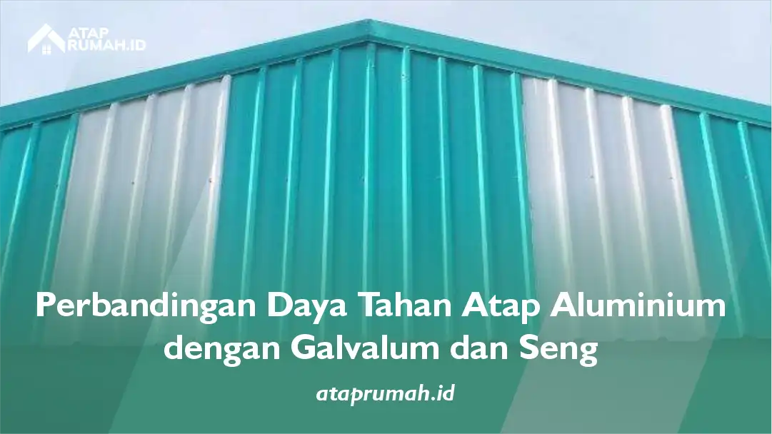 Perbandingan Daya Tahan Atap Aluminium dengan Galvalum dan Seng