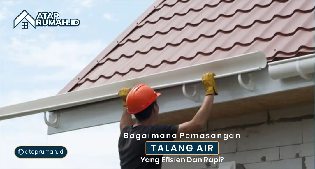 Bagaimana Pemasangan Talang Air yang Efesien dan Rapi