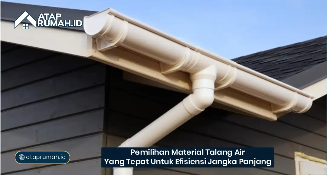 Pemilihan Material Talang Air yang Tepat untuk Efisiensi Jangka Panjang