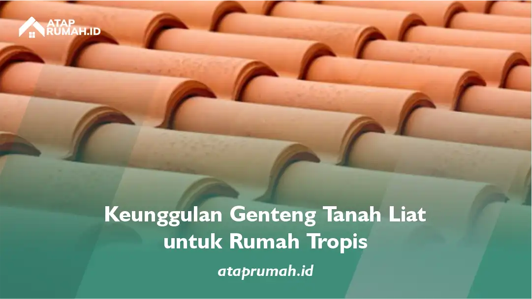 Keunggulan Genteng Tanah Liat untuk Rumah Tropis