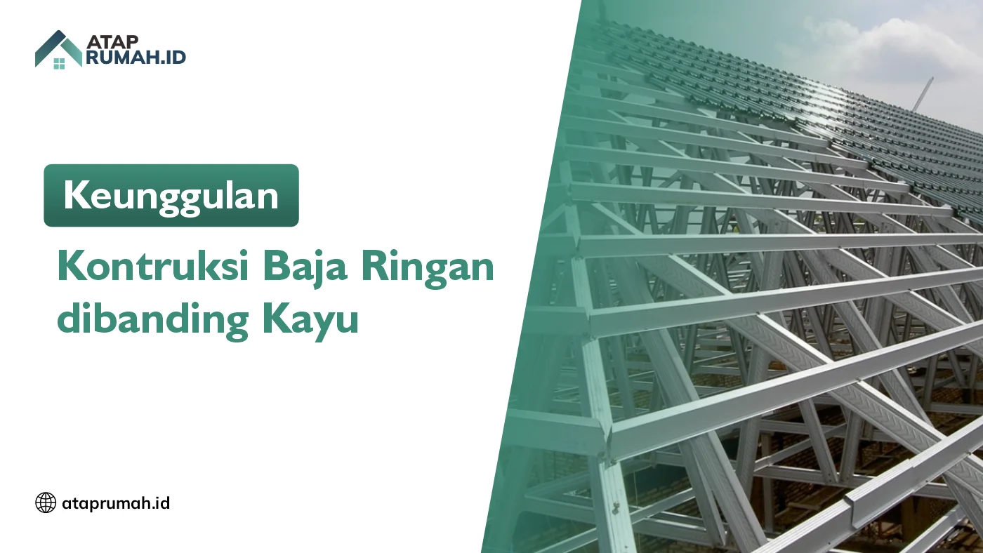 Keunggulan Konstruksi Baja Ringan dibanding Kayu