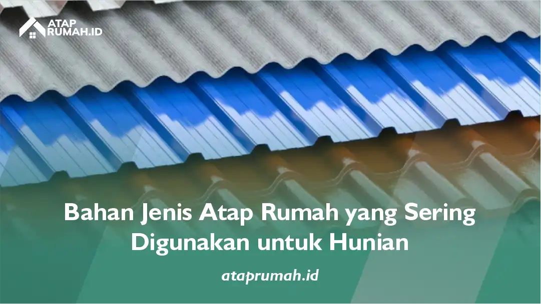 Bahan Jenis Atap Rumah yang Sering Digunakan untuk Hunian