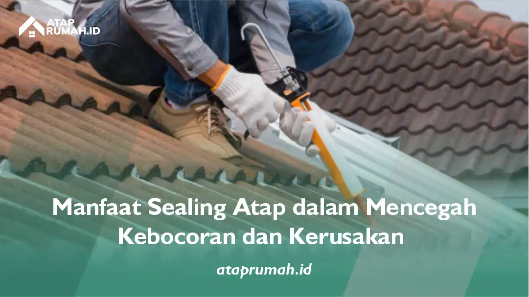 Manfaat Sealing Atap dalam Mencegah Kebocoran dan Kerusakan