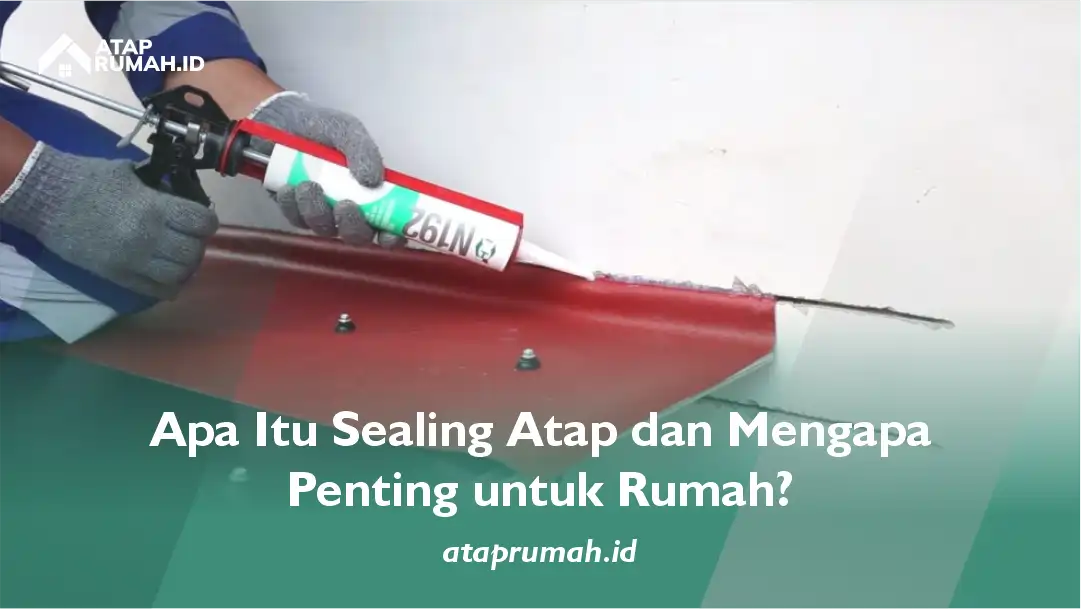 Apa Itu Sealing Atap dan Mengapa Penting untuk Rumah?