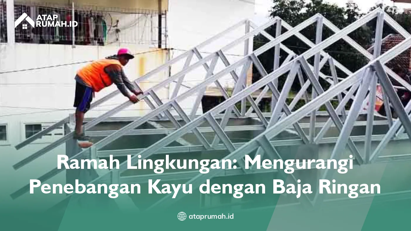 Ramah Lingkungan: Mengurangi Penebangan Kayu dengan Baja Ringan