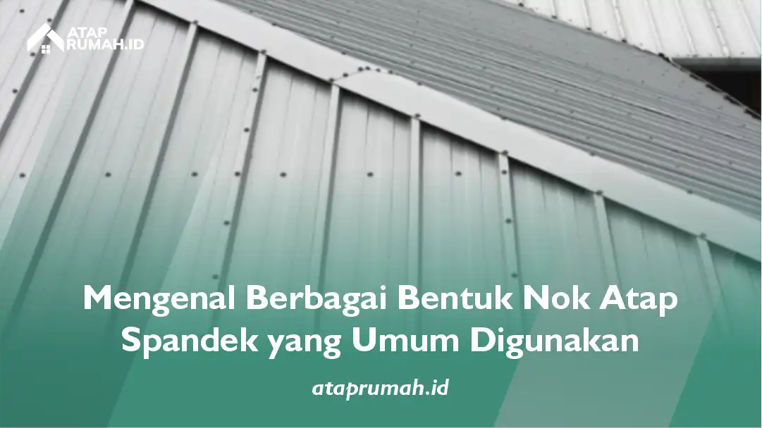 Mengenal Berbagai Bentuk Nok Atap Spandek yang Umum Digunakan