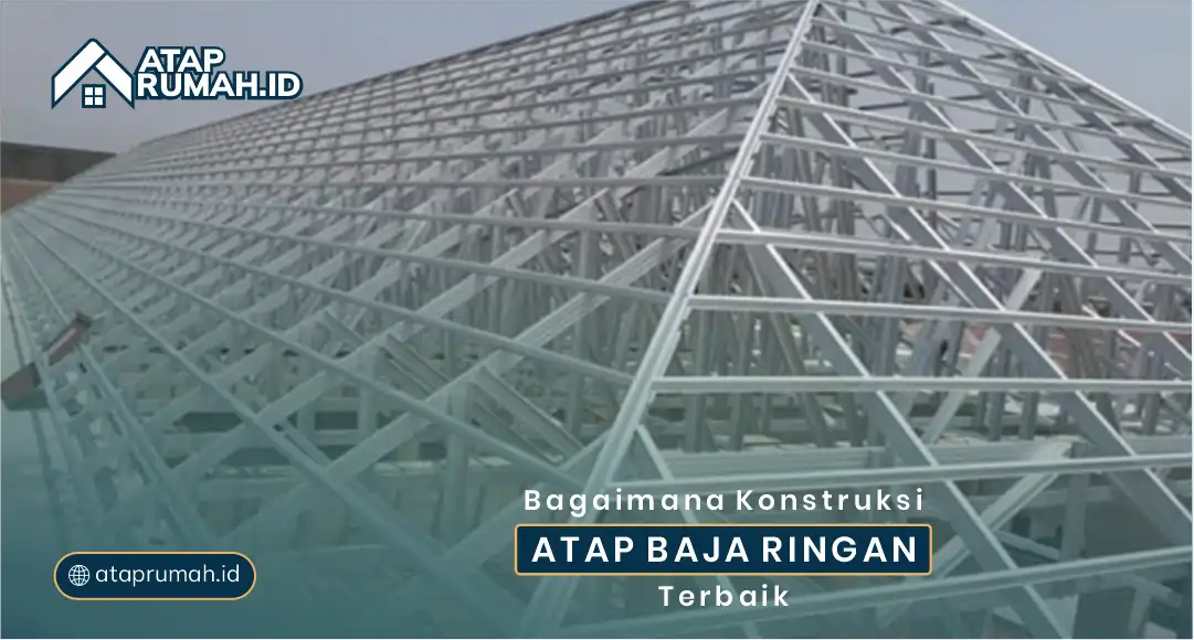 Bagaimana Konstruksi Atap Baja Ringan Terbaik