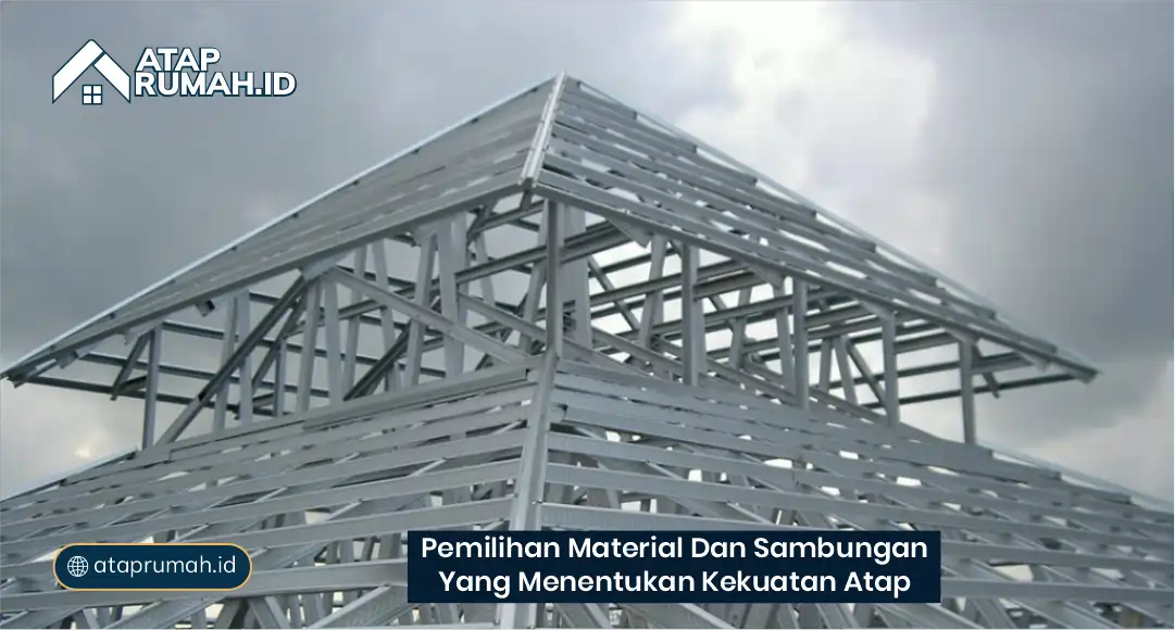Pemilihan Material dan Sambungan yang Menentukan Kekuatan Atap