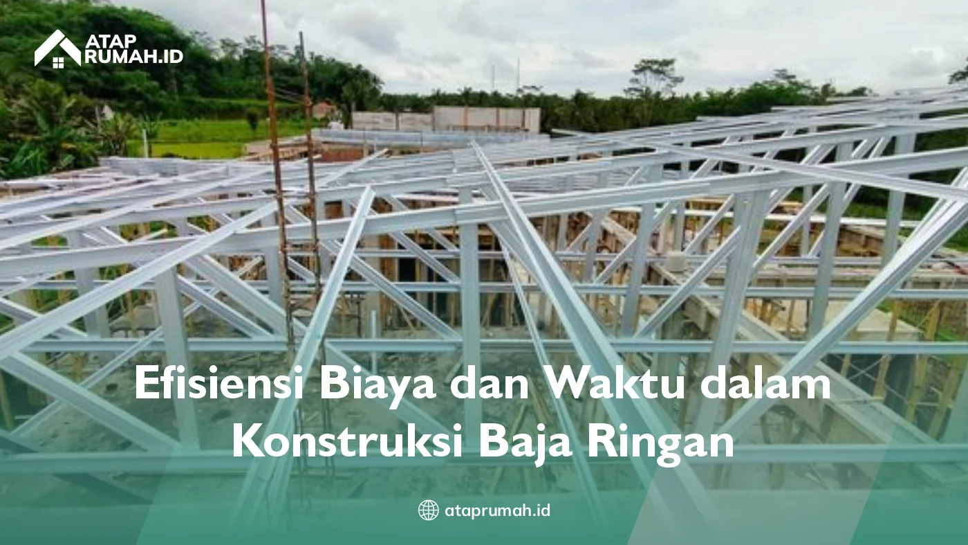 Efisiensi Biaya dan Waktu dalam Konstruksi Baja Ringan