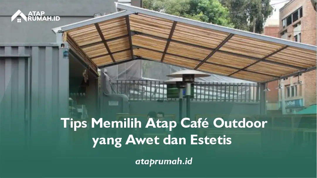 Tips Memilih Atap Cafe Outdoor yang Awet dan Estetis
