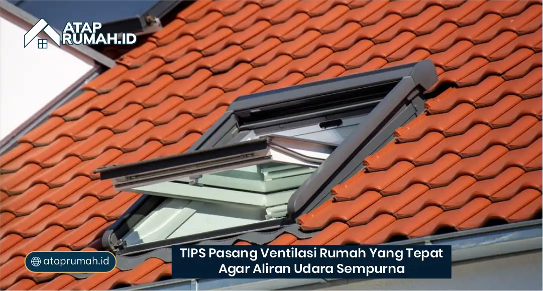 Tips Pasang Ventilasi Atap Rumah yang Tepat Agar Aliran Udara Sempurna