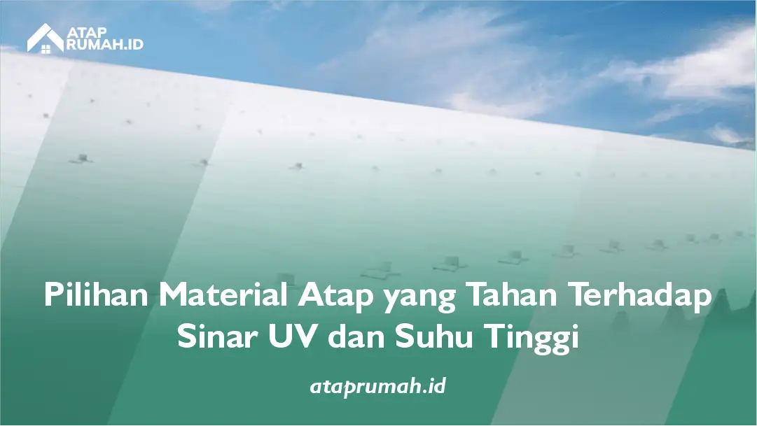 Pilihan Material Atap yang Tahan Terhadap Sinar UV dan Suhu Tinggi