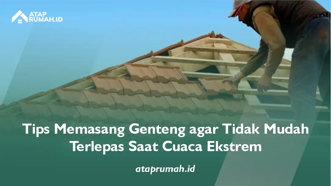 Tips Memasang Genteng agar Tidak Mudah Terlepas Saat Cuaca Ekstrem
