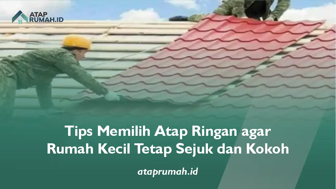 Tips Memilih Atap Ringan agar Rumah Kecil Tetap Sejuk dan Kokoh