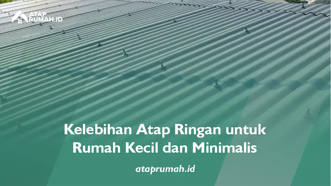 Kelebihan Atap Ringan untuk Rumah Kecil dan Minimalis