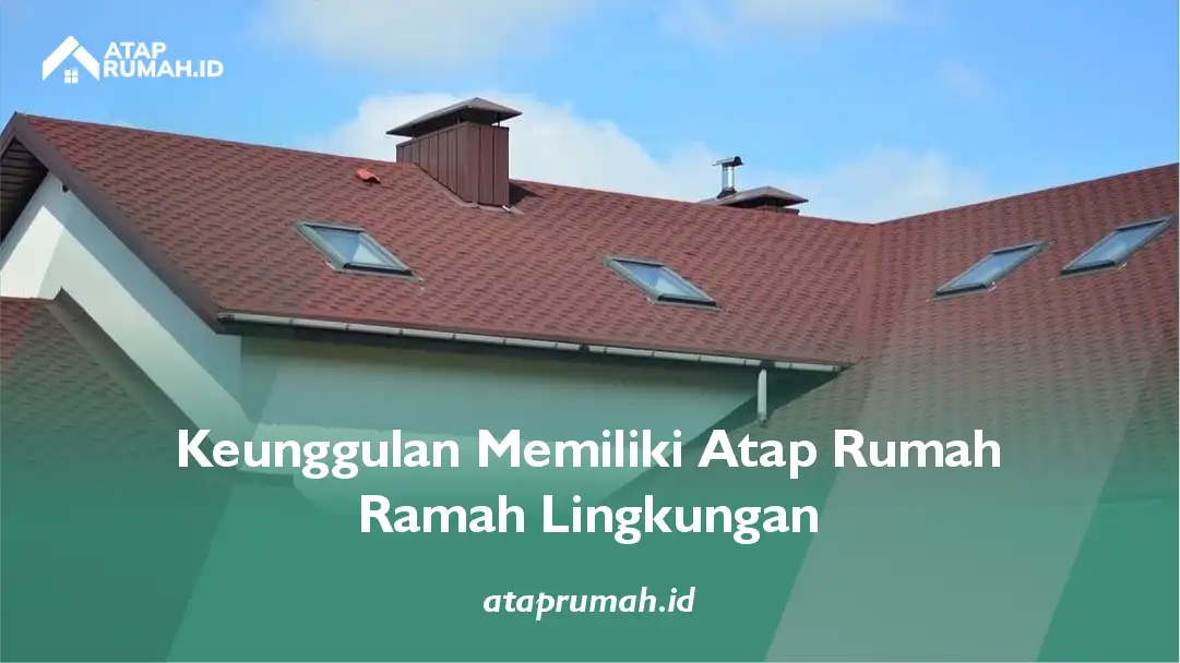 Keunggulan Memiliki Atap Rumah Ramah Lingkungan