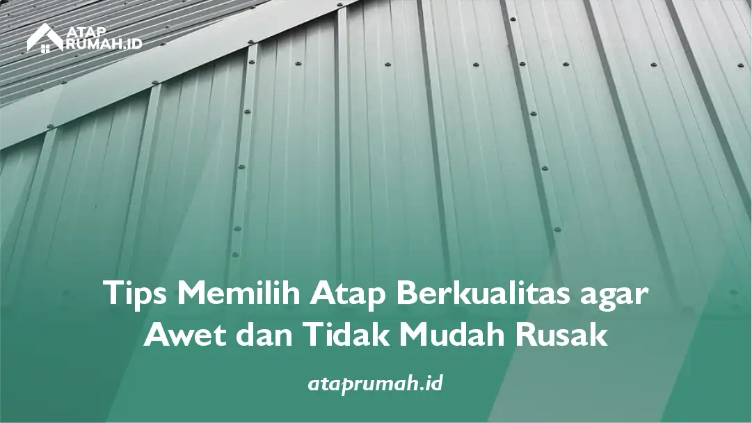 Tips Memilih Atap Berkualitas agar Awet dan Tidak Mudah Rusak