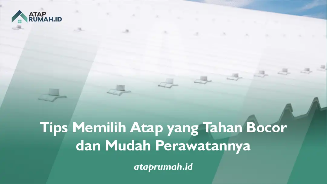 Tips Memilih Atap yang Tahan Bocor dan Mudah Perawatannya