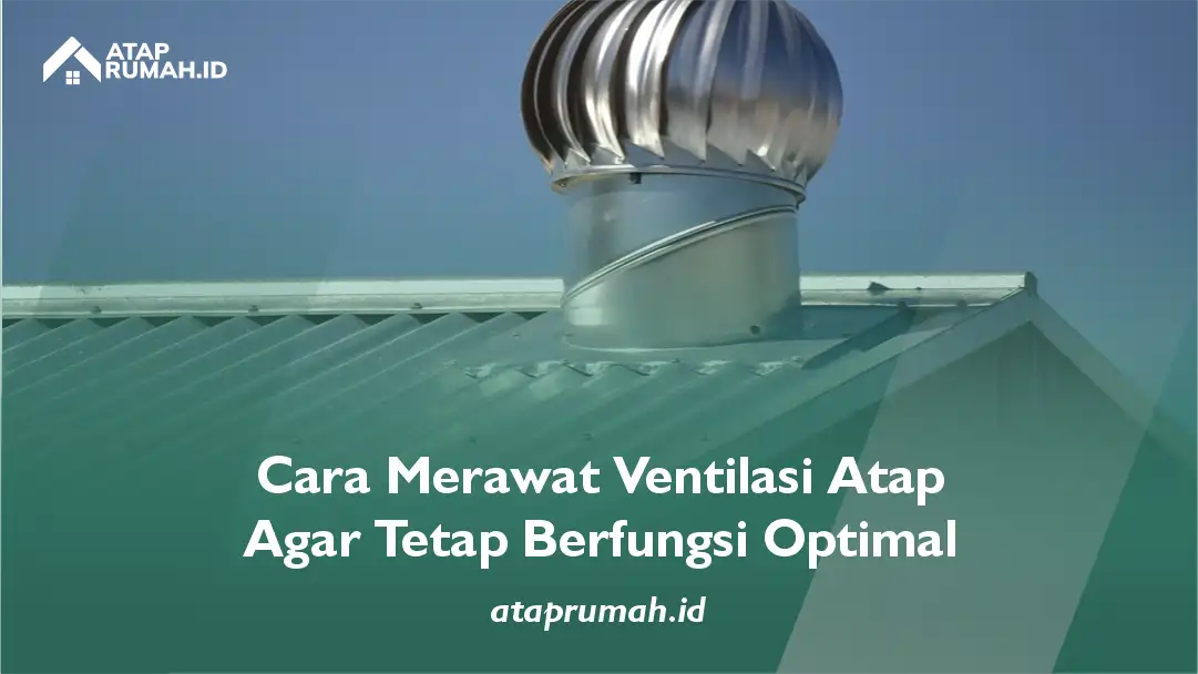 Cara Merawat Ventilasi Atap Agar Tetap Berfungsi Optimal