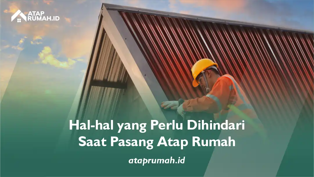 Hal-hal yang Perlu Dihindari Saat Pasang Atap Rumah