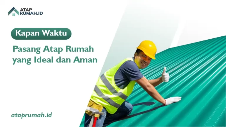 Kapan Waktu Pasang Atap Rumah yang Ideal dan Aman?