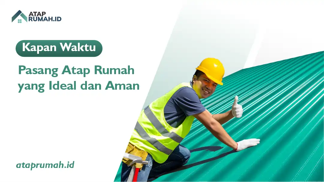 Kapan Waktu Pasang Atap Rumah yang Ideal dan Aman?