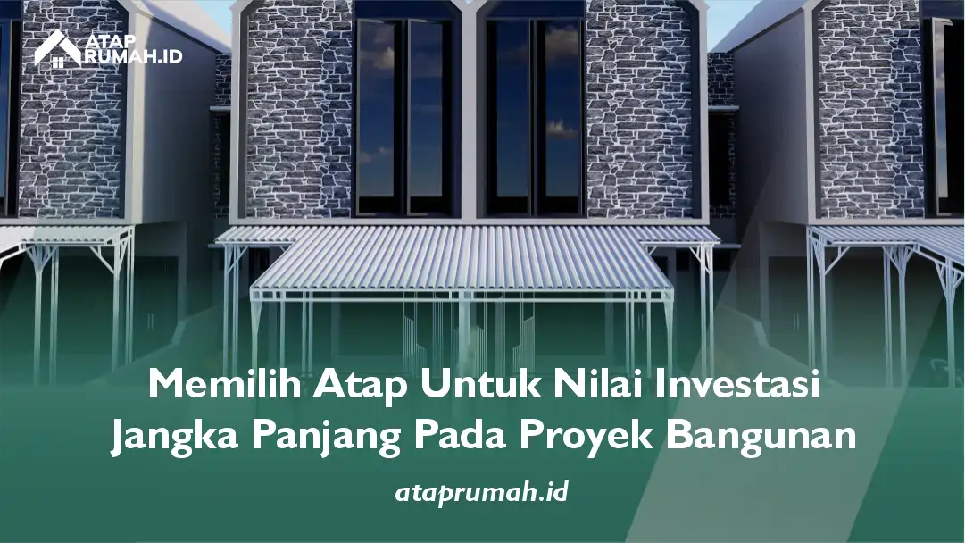 Memilih Atap Untuk Nilai Investasi Jangka Panjang Pada Proyek Bangunan
