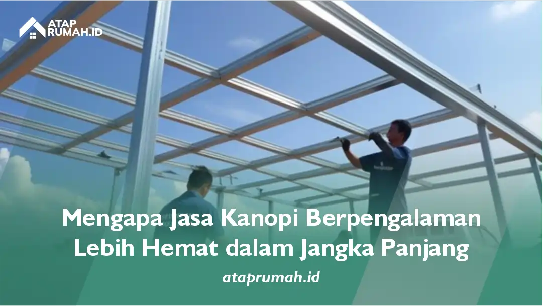 Mengapa Jasa Kanopi Berpengalaman Lebih Hemat dalam Jangka Panjang