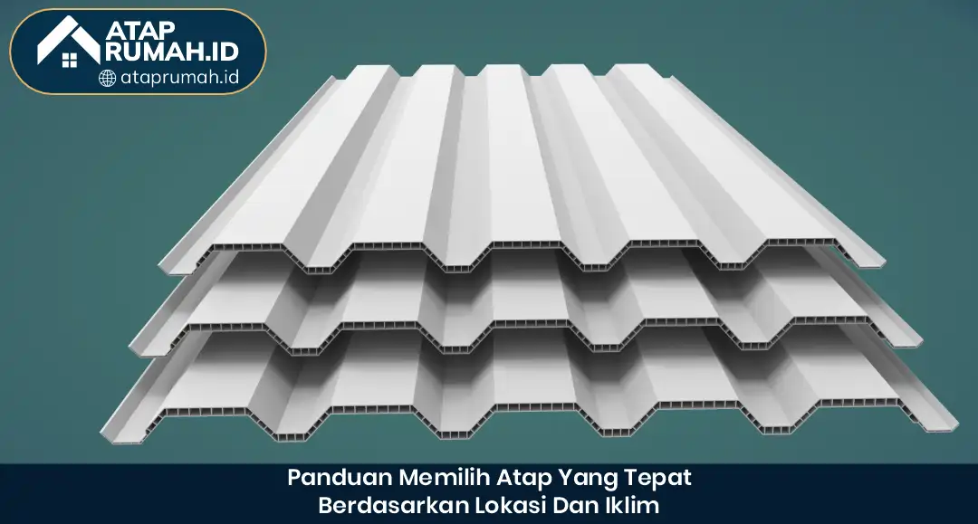 Panduan Memilih Atap yang Tepat Berdasarkan Lokasi dan Iklim