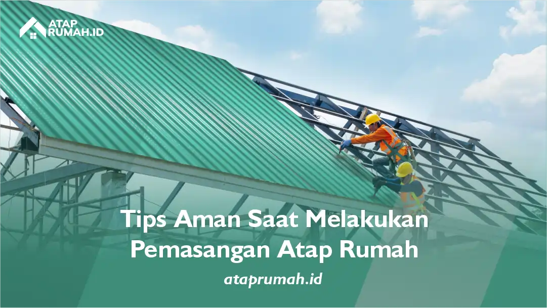 Tips Aman Saat Melakukan Pemasangan Atap Rumah