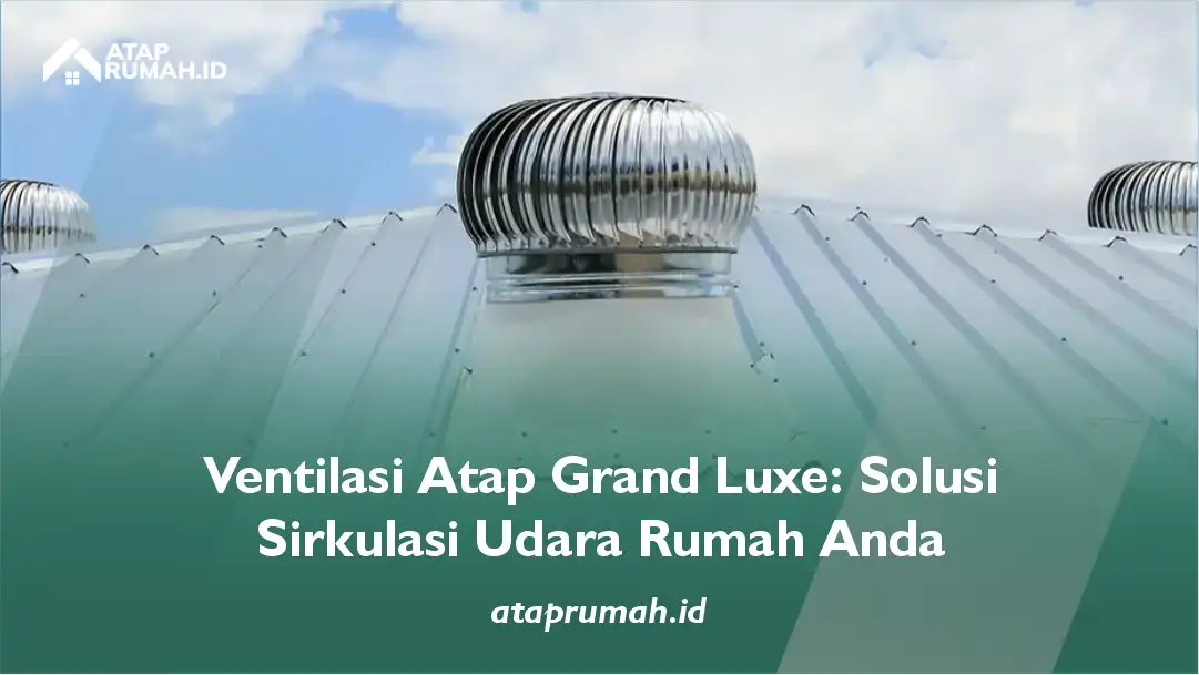 Ventilasi Atap Grand Luxe Solusi Sirkulasi Udara Rumah