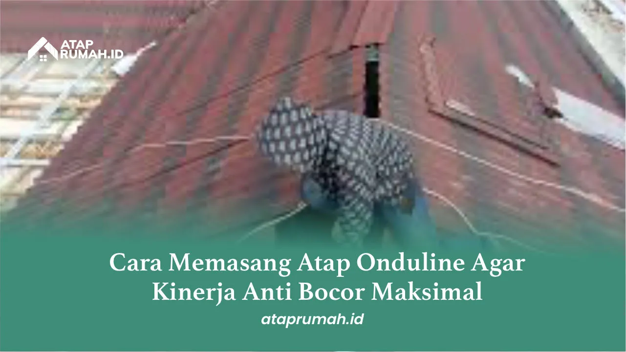 Cara Memasang Atap Onduline Agar Kinerja Anti Bocor Maksimal