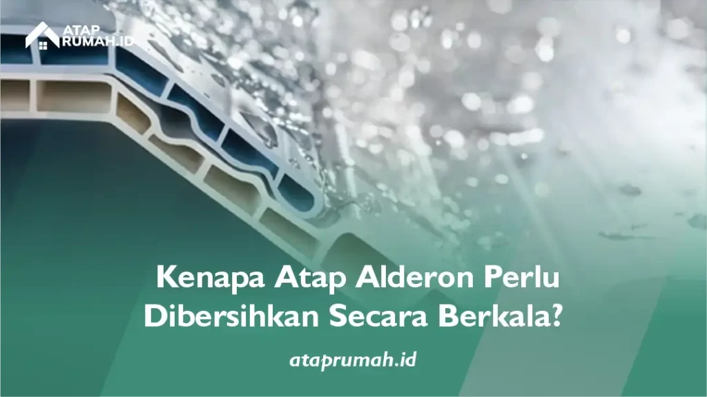 Kenapa Atap Alderon Perlu Dibersihkan Secara Berkala