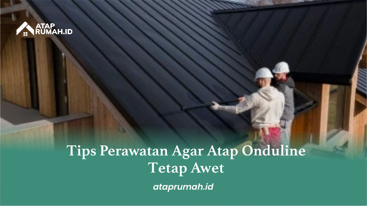 Tips Perawatan Agar Atap Onduline Tetap Awet