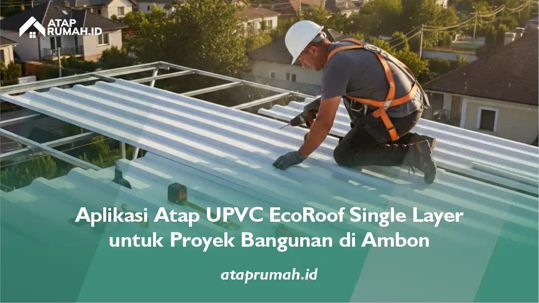 3. Aplikasi Atap UPVC EcoRoof Single Layer untuk Proyek Bangunan di Ambon
