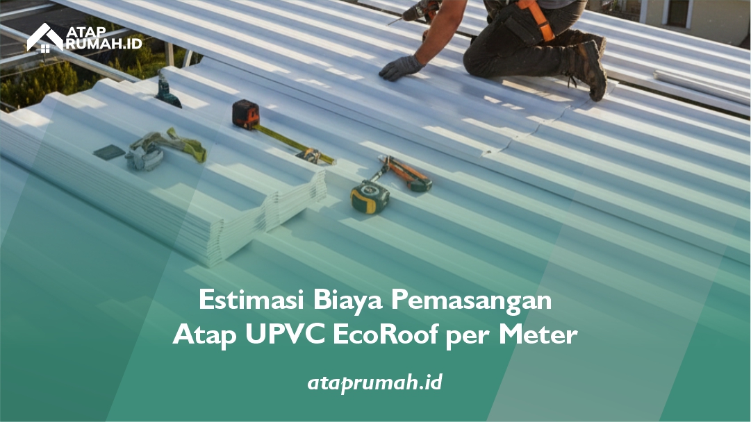 Estimasi Biaya Pemasangan Atap UPVC EcoRoof per Meter