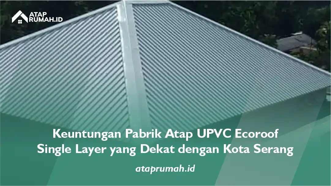 Keuntungan Pabrik Atap UPVC Ecoroof Single Layer yang Dekat dengan Kota Serang