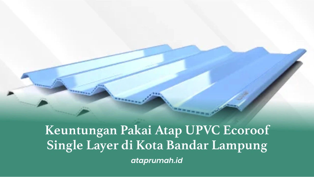 Keuntungan Pakai Atap UPVC Ecoroof Single Layer di Kota Bandar Lampung